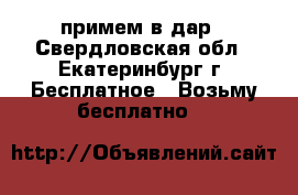 примем в дар - Свердловская обл., Екатеринбург г. Бесплатное » Возьму бесплатно   